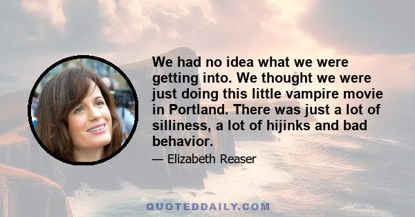 We had no idea what we were getting into. We thought we were just doing this little vampire movie in Portland. There was just a lot of silliness, a lot of hijinks and bad behavior.