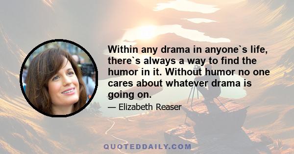 Within any drama in anyone`s life, there`s always a way to find the humor in it. Without humor no one cares about whatever drama is going on.