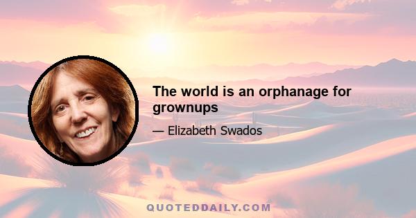 The world is an orphanage for grownups