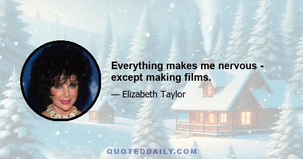 Everything makes me nervous - except making films.