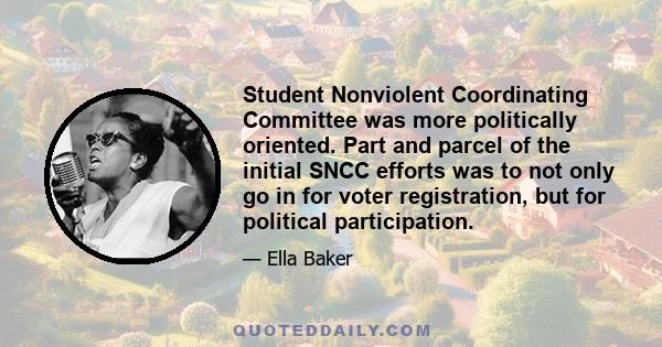 Student Nonviolent Coordinating Committee was more politically oriented. Part and parcel of the initial SNCC efforts was to not only go in for voter registration, but for political participation.