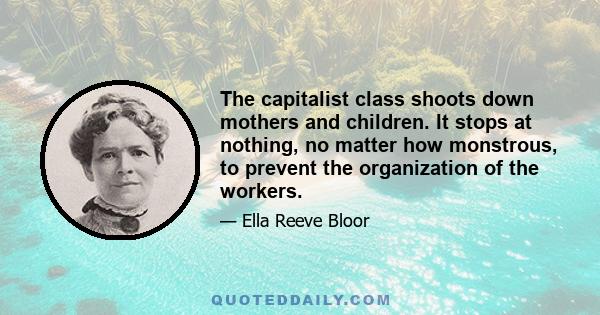 The capitalist class shoots down mothers and children. It stops at nothing, no matter how monstrous, to prevent the organization of the workers.