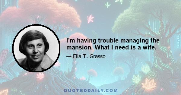 I'm having trouble managing the mansion. What I need is a wife.