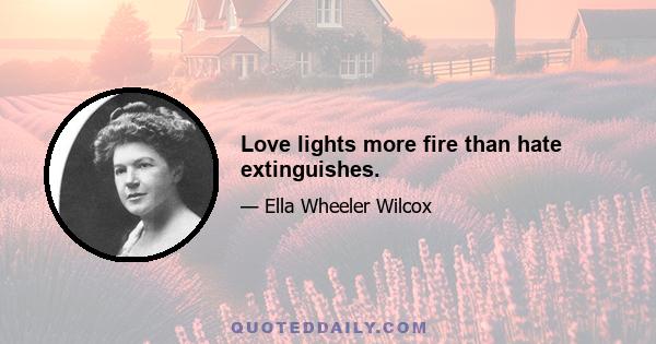 Love lights more fire than hate extinguishes.