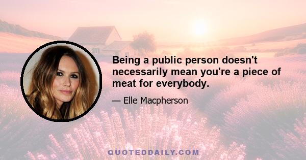 Being a public person doesn't necessarily mean you're a piece of meat for everybody.