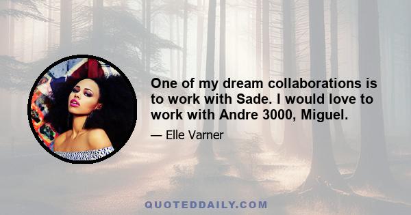 One of my dream collaborations is to work with Sade. I would love to work with Andre 3000, Miguel.