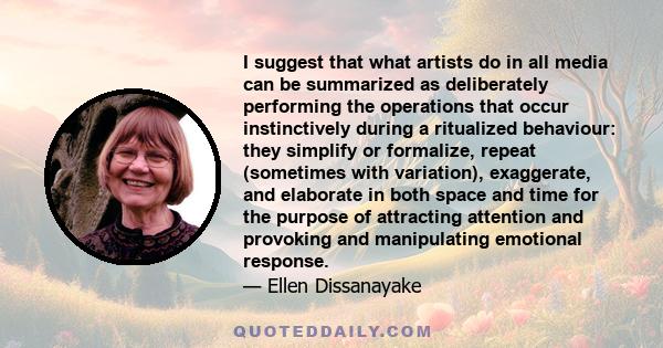 I suggest that what artists do in all media can be summarized as deliberately performing the operations that occur instinctively during a ritualized behaviour: they simplify or formalize, repeat (sometimes with