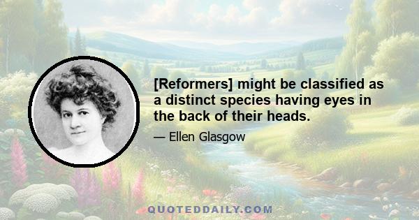 [Reformers] might be classified as a distinct species having eyes in the back of their heads.