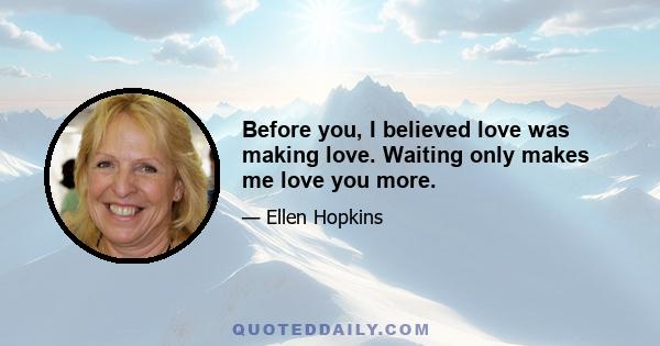 Before you, I believed love was making love. Waiting only makes me love you more.