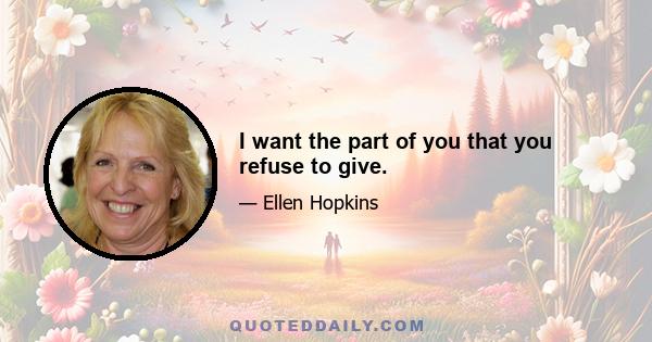 I want the part of you that you refuse to give.