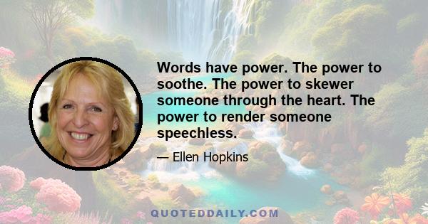 Words have power. The power to soothe. The power to skewer someone through the heart. The power to render someone speechless.