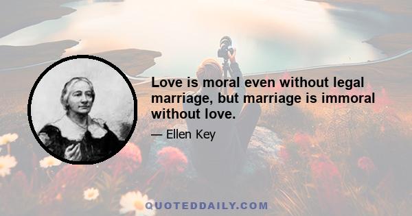 Love is moral even without legal marriage, but marriage is immoral without love.