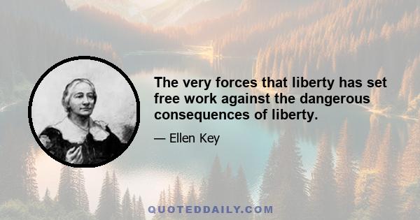 The very forces that liberty has set free work against the dangerous consequences of liberty.