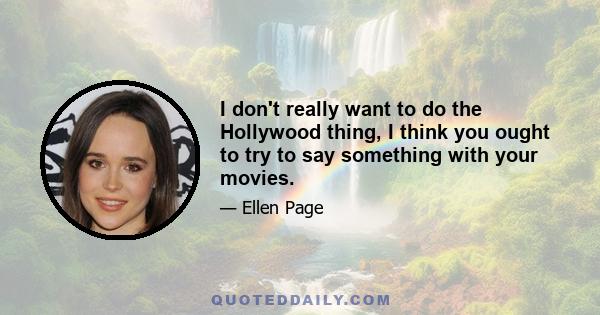I don't really want to do the Hollywood thing, I think you ought to try to say something with your movies.