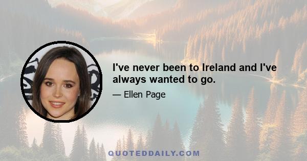 I've never been to Ireland and I've always wanted to go.