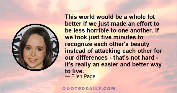 This world would be a whole lot better if we just made an effort to be less horrible to one another.