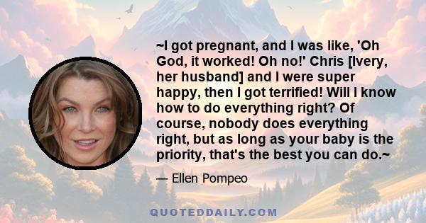 ~I got pregnant, and I was like, 'Oh God, it worked! Oh no!' Chris [Ivery, her husband] and I were super happy, then I got terrified! Will I know how to do everything right? Of course, nobody does everything right, but