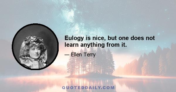 Eulogy is nice, but one does not learn anything from it.