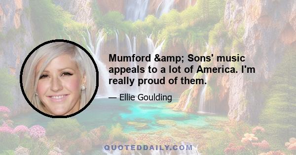 Mumford & Sons' music appeals to a lot of America. I'm really proud of them.