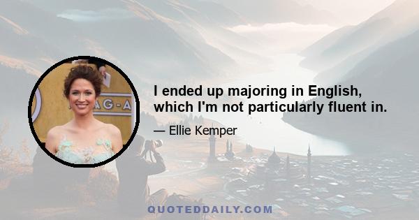 I ended up majoring in English, which I'm not particularly fluent in.