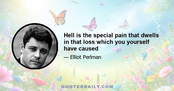 Hell is the special pain that dwells in that loss which you yourself have caused