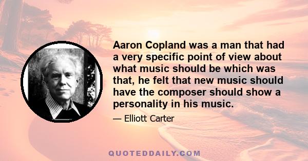 Aaron Copland was a man that had a very specific point of view about what music should be which was that, he felt that new music should have the composer should show a personality in his music.