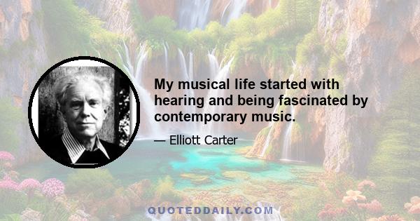 My musical life started with hearing and being fascinated by contemporary music.