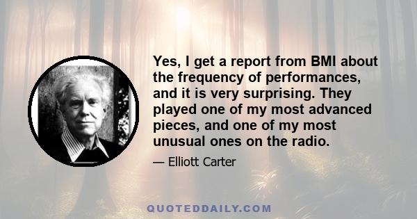 Yes, I get a report from BMI about the frequency of performances, and it is very surprising. They played one of my most advanced pieces, and one of my most unusual ones on the radio.