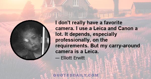 I don't really have a favorite camera. I use a Leica and Canon a lot. It depends, especially professionally, on the requirements. But my carry-around camera is a Leica.