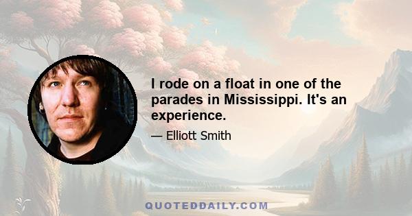 I rode on a float in one of the parades in Mississippi. It's an experience.