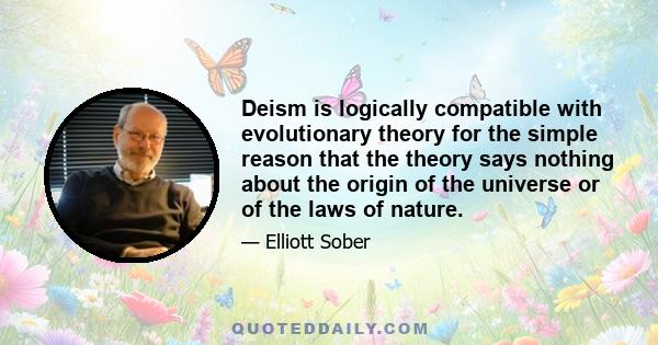 Deism is logically compatible with evolutionary theory for the simple reason that the theory says nothing about the origin of the universe or of the laws of nature.