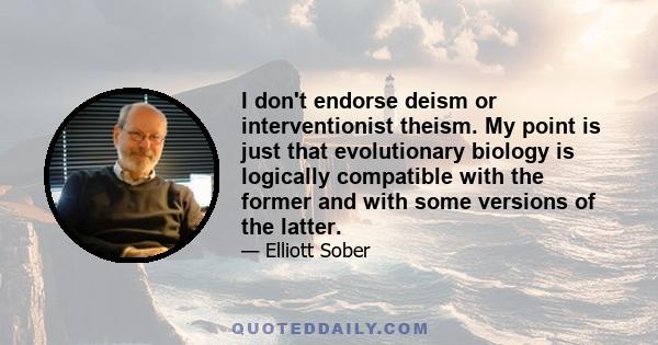 I don't endorse deism or interventionist theism. My point is just that evolutionary biology is logically compatible with the former and with some versions of the latter.