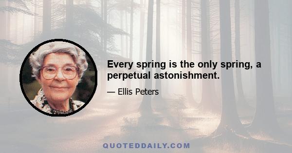 Every spring is the only spring, a perpetual astonishment.