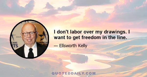 I don't labor over my drawings. I want to get freedom in the line.