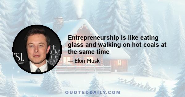 Entrepreneurship is like eating glass and walking on hot coals at the same time