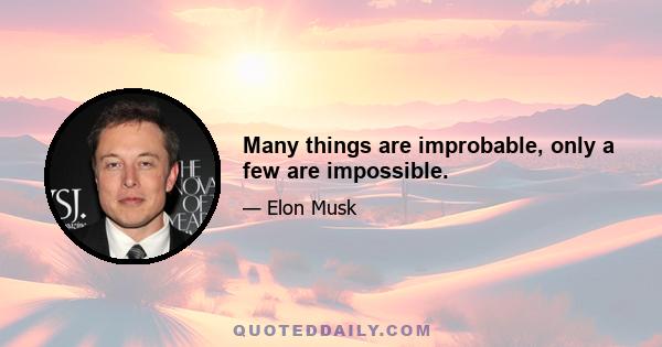 Many things are improbable, only a few are impossible.