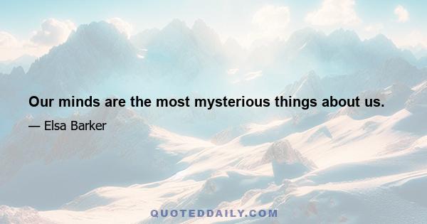 Our minds are the most mysterious things about us.