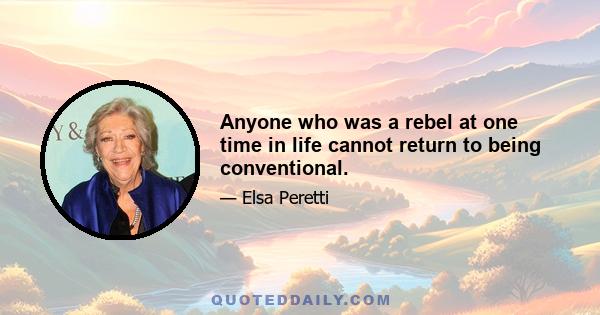 Anyone who was a rebel at one time in life cannot return to being conventional.