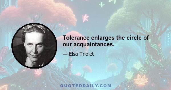 Tolerance enlarges the circle of our acquaintances.