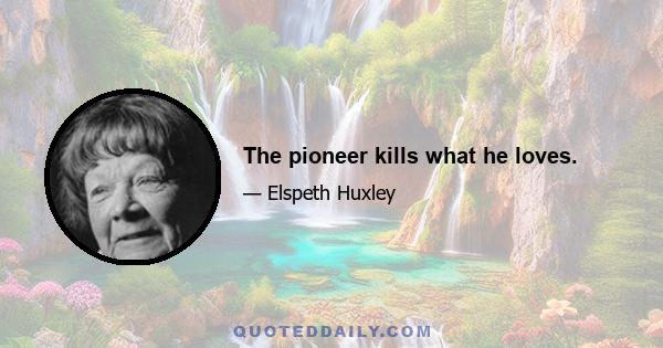 The pioneer kills what he loves.