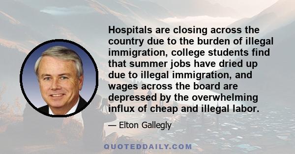 Hospitals are closing across the country due to the burden of illegal immigration, college students find that summer jobs have dried up due to illegal immigration, and wages across the board are depressed by the