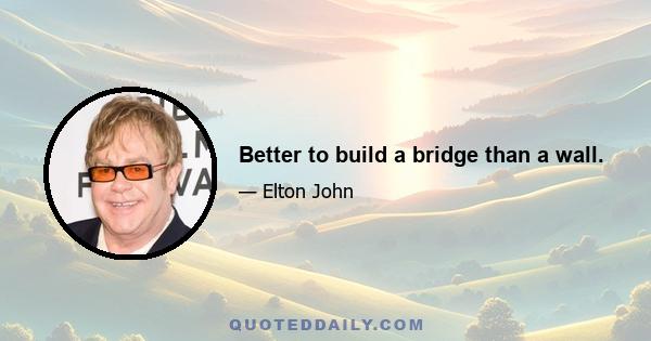 Better to build a bridge than a wall.