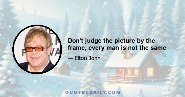 Don't judge the picture by the frame, every man is not the same