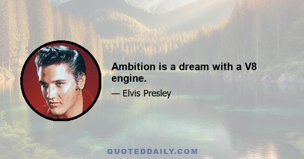 Ambition is a dream with a V8 engine.