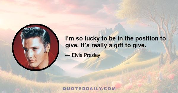 I’m so lucky to be in the position to give. It’s really a gift to give.