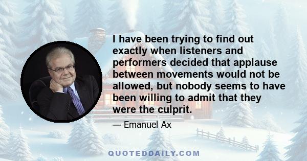 I have been trying to find out exactly when listeners and performers decided that applause between movements would not be allowed, but nobody seems to have been willing to admit that they were the culprit.