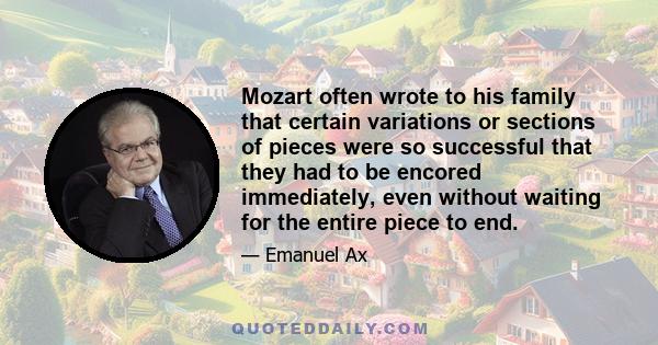 Mozart often wrote to his family that certain variations or sections of pieces were so successful that they had to be encored immediately, even without waiting for the entire piece to end.