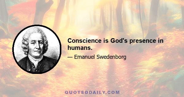 Conscience is God's presence in humans.