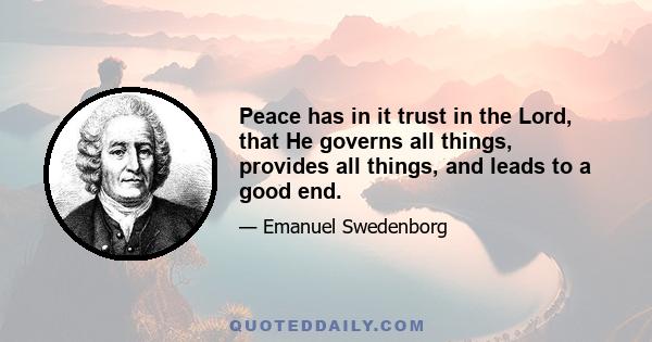 Peace has in it trust in the Lord, that He governs all things, provides all things, and leads to a good end.