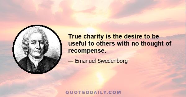 True charity is the desire to be useful to others with no thought of recompense.